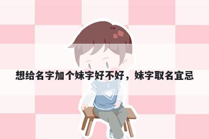 想给名字加个妹字好不好，妹字...
