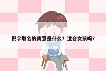 倪字取名的寓意是什么？适合女...