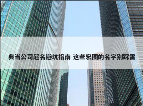 典当公司起名避坑指南 这些宏图的名字别踩雷