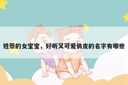 姓蔡的女宝宝，好听又可爱俏皮...