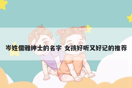 岑姓儒雅绅士的名字 女孩好听又好记的推荐