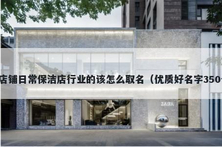 新店铺日常保洁店行业的该怎么取名（优质好名字350个）