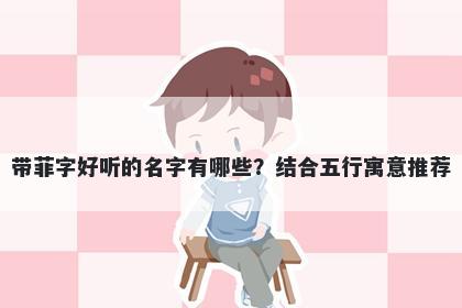 带菲字好听的名字有哪些？结合...