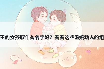 姓王的女孩取什么名字好？看看...