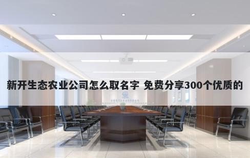 新开生态农业公司怎么取名字 免费分享300个优质的