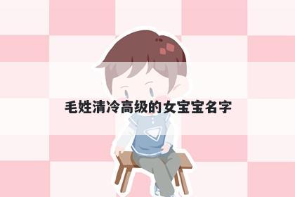 毛姓清冷高级的女宝宝名字