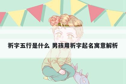 祈字五行是什么 男孩用祈字起名...