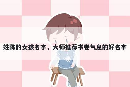 姓陈的女孩名字，大师推荐书卷...