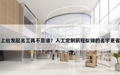 网上批发起名工具不靠谱？人工定制前程似锦的名字更省心