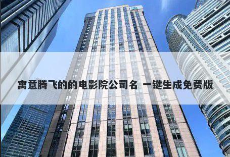 寓意腾飞的的电影院公司名 一键生成免费版