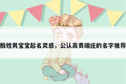 殷姓男宝宝起名灵感，公认高贵...