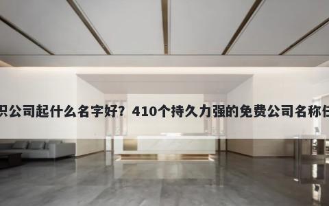 纺织公司起什么名字好？410个持久力强的免费公司名称任选