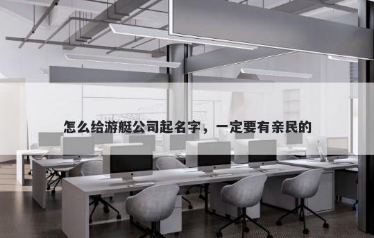 怎么给游艇公司起名字，一定要有亲民的