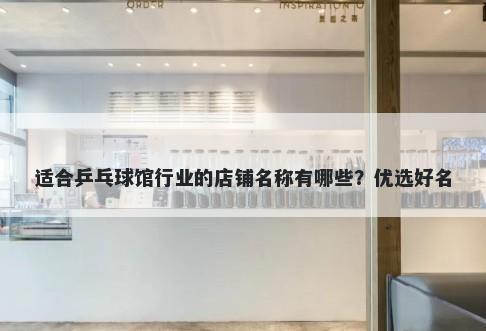 适合乒乓球馆行业的店铺名称有哪些？优选好名