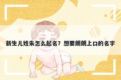 新生儿姓朱怎么起名？想要朗朗...
