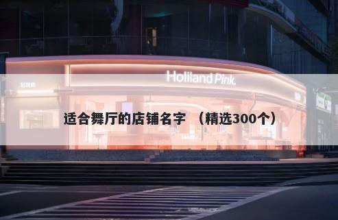 适合舞厅的店铺名字 （精选300个）