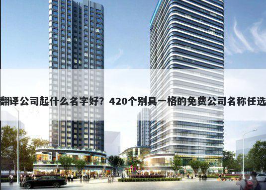 翻译公司起什么名字好？420个别具一格的免费公司名称任选