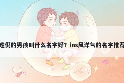 姓倪的男孩叫什么名字好？ins风...