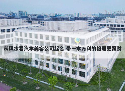 从风水看汽车美容公司起名 带一本万利的格局更聚财