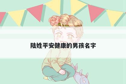 陆姓平安健康的男孩名字