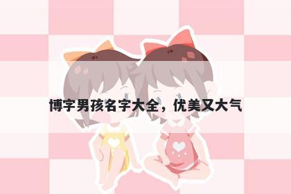 博字男孩名字大全，优美又大气