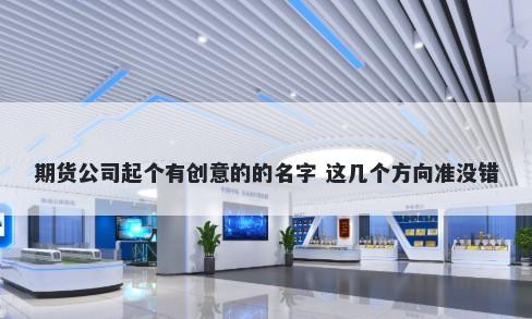 期货公司起个有创意的的名字 这几个方向准没错