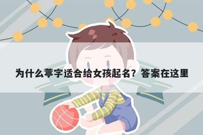 为什么葶字适合给女孩起名？答...