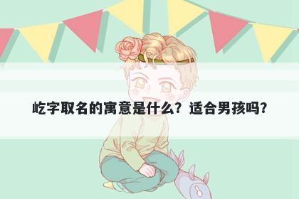 屹字取名的寓意是什么？适合男...