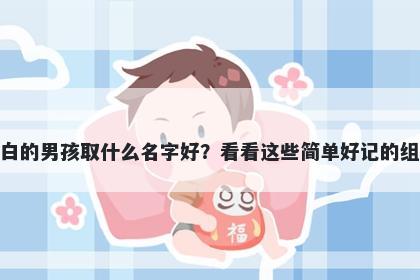 姓白的男孩取什么名字好？看看...