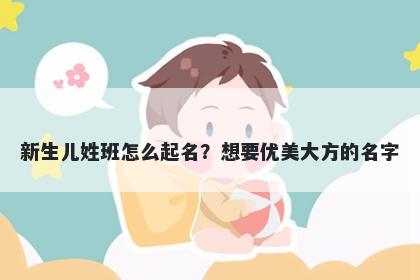 新生儿姓班怎么起名？想要优美...