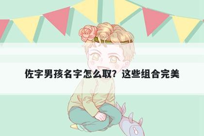 佐字男孩名字怎么取？这些组合...
