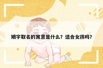 娥字取名的寓意是什么？适合女...