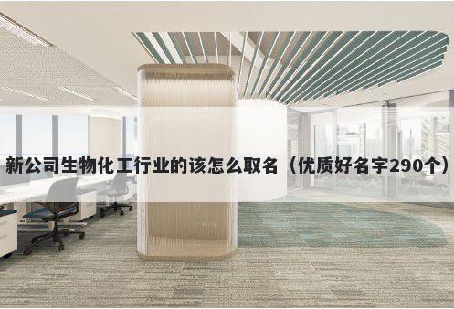 新公司生物化工行业的该怎么取名（优质好名字290个）