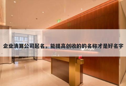 企业清算公司起名，能提高创收的的名称才是好名字