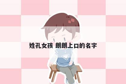 姓孔女孩 朗朗上口的名字