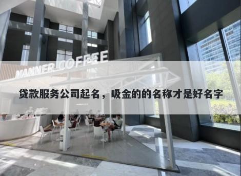 贷款服务公司起名，吸金的的名称才是好名字