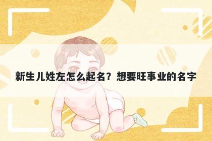 新生儿姓左怎么起名？想要旺事...