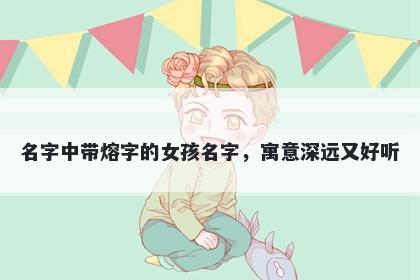 名字中带熔字的女孩名字，寓意...