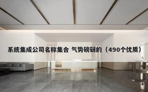 系统集成公司名称集合 气势磅礴的（490个优质）
