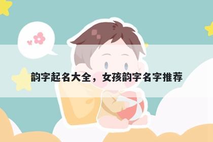 韵字起名大全，女孩韵字名字推...