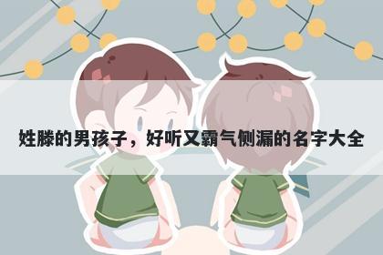 姓滕的男孩子，好听又霸气侧漏的名字大全