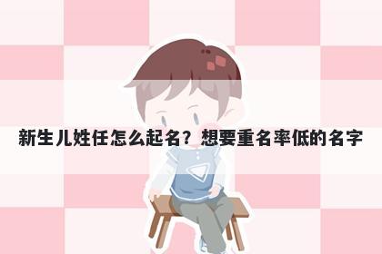 新生儿姓任怎么起名？想要重名...