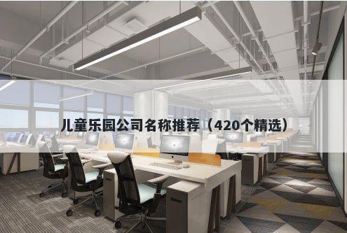儿童乐园公司名称推荐（420个精选）