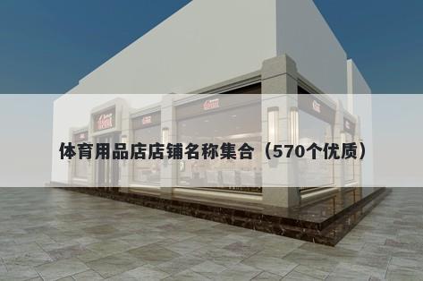 体育用品店店铺名称集合（570个优质）