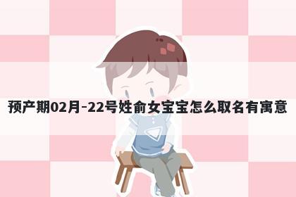 预产期02月-22号姓俞女宝宝怎么...