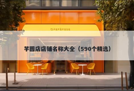 芋圆店店铺名称大全（590个精选...