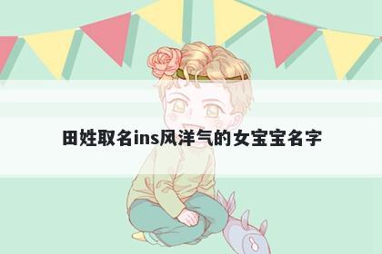 田姓取名ins风洋气的女宝宝名字
