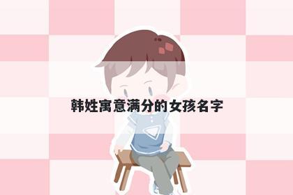 韩姓寓意满分的女孩名字