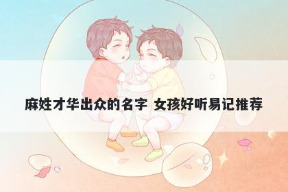 麻姓才华出众的名字 女孩好听易...