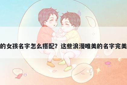 姓裴的女孩名字怎么搭配？这些...